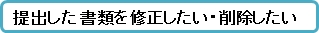 提出した書類を修正したい・削除したい