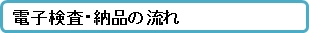 電子検査・納品の流れ
